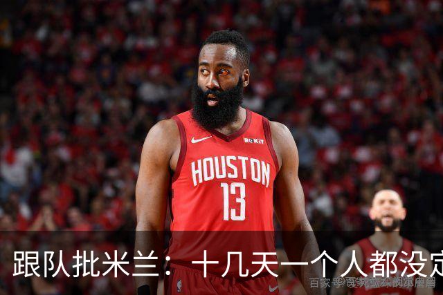 跟队批米兰：十几天一个人都没定 天天视频面试 足球不是这么搞的